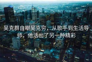 吳克群自嘲吳克窮，從歌手到生活導(dǎo)師，他活出了另一種精彩