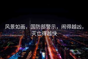 風(fēng)景如畫，國(guó)防部警示，鬧得越兇，滅亡得越快