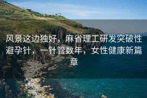 風(fēng)景這邊獨(dú)好，麻省理工研發(fā)突破性避孕針，一針管數(shù)年，女性健康新篇章
