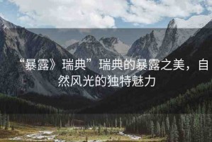 “暴露》瑞典”瑞典的暴露之美，自然風光的獨特魅力
