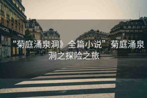 “菊庭涌泉洞》全篇小說”菊庭涌泉洞之探險(xiǎn)之旅
