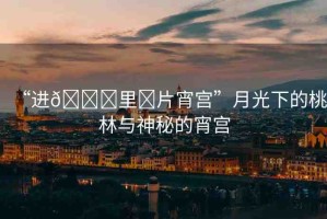 “進(jìn)??里?片宵宮”月光下的桃林與神秘的宵宮