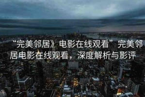 “完美鄰居》電影在線觀看”完美鄰居電影在線觀看，深度解析與影評
