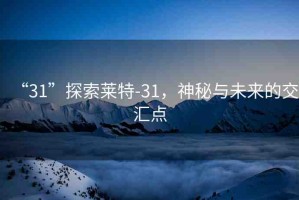 “31”探索萊特-31，神秘與未來(lái)的交匯點(diǎn)