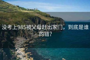 沒考上985被父母趕出家門，到底是誰的錯(cuò)？