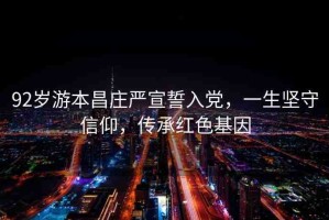 92歲游本昌莊嚴(yán)宣誓入黨，一生堅(jiān)守信仰，傳承紅色基因