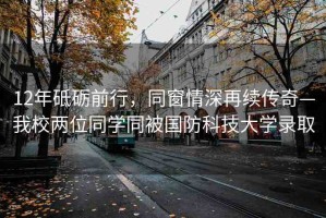 12年砥礪前行，同窗情深再續(xù)傳奇—我校兩位同學(xué)同被國(guó)防科技大學(xué)錄取