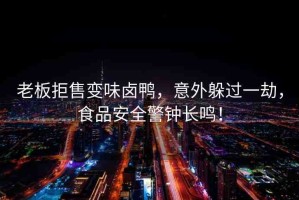 老板拒售變味鹵鴨，意外躲過一劫，食品安全警鐘長鳴！
