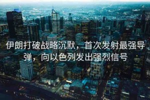 伊朗打破戰(zhàn)略沉默，首次發(fā)射最強(qiáng)導(dǎo)彈，向以色列發(fā)出強(qiáng)烈信號(hào)