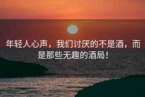 年輕人心聲，我們討厭的不是酒，而是那些無趣的酒局！