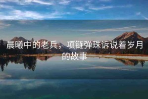 晨曦中的老兵，項鏈彈珠訴說著歲月的故事