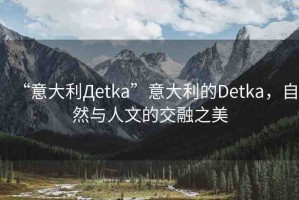 “意大利Дetka”意大利的Detka，自然與人文的交融之美