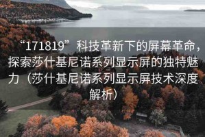 “171819”科技革新下的屏幕革命，探索莎什基尼諾系列顯示屏的獨特魅力（莎什基尼諾系列顯示屏技術(shù)深度解析）