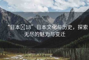 “日本?18”日本文化與歷史，探索無盡的魅力與變遷
