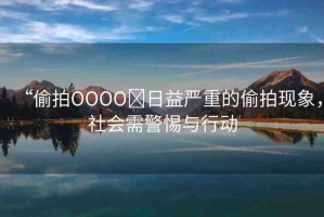 “偷拍OOOO?日益嚴(yán)重的偷拍現(xiàn)象，社會(huì)需警惕與行動(dòng)