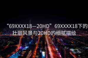 “69XXXX18—20HD”69XXXX18下的壯麗風(fēng)景與20HD的細(xì)膩描繪