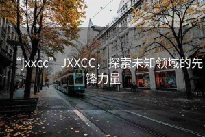 “jxxcc”JXXCC，探索未知領(lǐng)域的先鋒力量