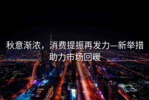 秋意漸濃，消費(fèi)提振再發(fā)力—新舉措助力市場(chǎng)回暖