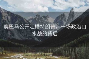 奧巴馬公開吐槽特朗普，一場政治口水戰(zhàn)的背后