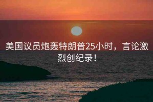 美國議員炮轟特朗普25小時，言論激烈創(chuàng)紀錄！
