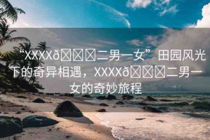 “XXXX??二男一女”田園風光下的奇異相遇，XXXX??二男一女的奇妙旅程