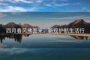 四月春風拂面來，新規(guī)護航生活行