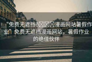“免費(fèi)無遮擋??漫畫網(wǎng)站暑假作業(yè)”免費(fèi)無遮擋漫畫網(wǎng)站，暑假作業(yè)的絕佳伙伴