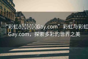 “彩虹??Gay.com”彩虹與彩虹Gay.com，探索多彩的世界之美