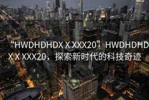 “HWDHDHDXⅩXXX20”HWDHDHDXⅩXXX20，探索新時代的科技奇跡
