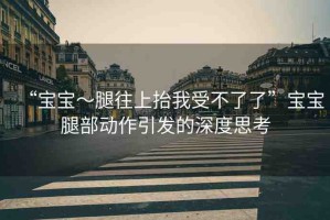 “寶寶～腿往上抬我受不了了”寶寶腿部動作引發(fā)的深度思考