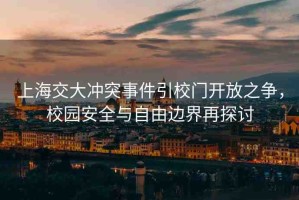 上海交大沖突事件引校門開放之爭(zhēng)，校園安全與自由邊界再探討