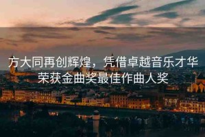 方大同再創(chuàng)輝煌，憑借卓越音樂才華榮獲金曲獎最佳作曲人獎