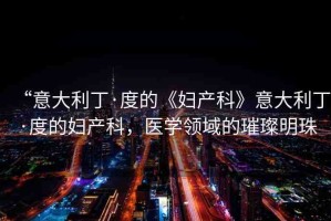“意大利丁·度的《婦產(chǎn)科》意大利丁·度的婦產(chǎn)科，醫(yī)學(xué)領(lǐng)域的璀璨明珠