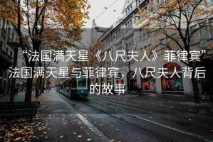 “法國滿天星《八尺夫人》菲律賓”法國滿天星與菲律賓，八尺夫人背后的故事