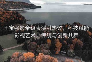 王寶強(qiáng)影帝級(jí)表演引熱議，科技賦能影視藝術(shù)，傳統(tǒng)與創(chuàng)新共舞