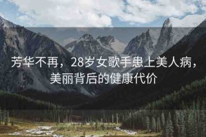 芳華不再，28歲女歌手患上美人病，美麗背后的健康代價