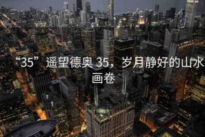 “35”遙望德奧 35，歲月靜好的山水畫卷