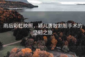 雨后彩虹映照，穎兒勇敢割膽手術(shù)的堅韌之旅