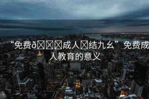 “免費(fèi)??成人?結(jié)九幺”免費(fèi)成人教育的意義