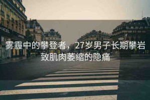 霧霾中的攀登者，27歲男子長期攀巖致肌肉萎縮的隱痛