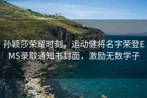 孫穎莎榮耀時(shí)刻，運(yùn)動(dòng)健將名字榮登EMS錄取通知書(shū)封面，激勵(lì)無(wú)數(shù)學(xué)子