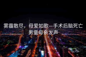 霧霾散盡，母愛如歌—手術(shù)后腦死亡男童母親發(fā)聲
