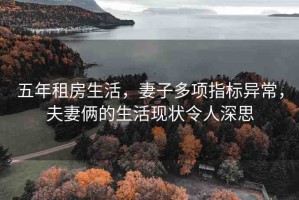 五年租房生活，妻子多項(xiàng)指標(biāo)異常，夫妻倆的生活現(xiàn)狀令人深思