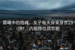晨曦中的隱痛，女子每天穿束身衣23小時，內(nèi)臟移位成悲劇