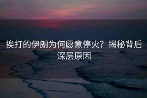 挨打的伊朗為何愿意?；?？揭秘背后深層原因
