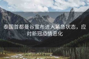 泰國首都曼谷宣布進(jìn)入緊急狀態(tài)，應(yīng)對(duì)新冠疫情惡化