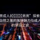 “18禁成人??男男”探索未知領(lǐng)域，自然之美的獨(dú)特魅力與成人世界的禁忌之謎