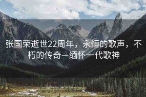 張國榮逝世22周年，永恒的歌聲，不朽的傳奇—緬懷一代歌神