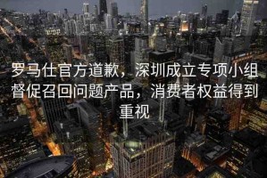 羅馬仕官方道歉，深圳成立專項小組督促召回問題產(chǎn)品，消費者權(quán)益得到重視