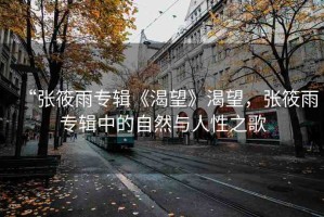 “張筱雨專輯《渴望》渴望，張筱雨專輯中的自然與人性之歌